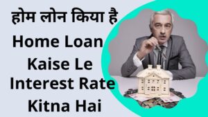 Home Loan Kiya hai Home Loan Kaise Le in Hindi Interest Rate Kitna Hai