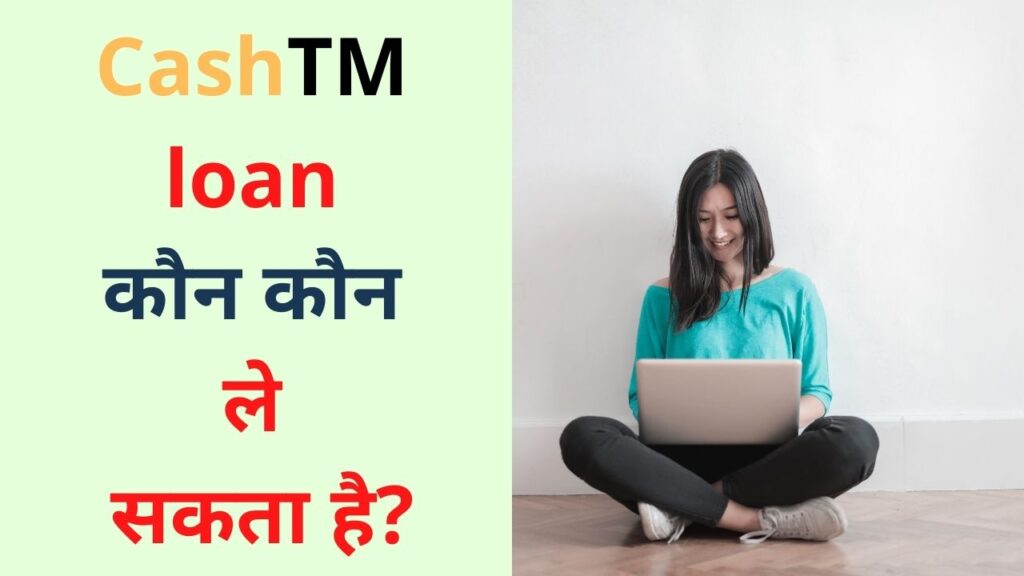 CashTM loan kaun kaun le sakta hai