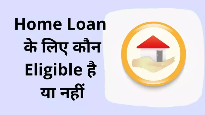 Home loan ke liye kaun eligibile hai ya nahi hindi