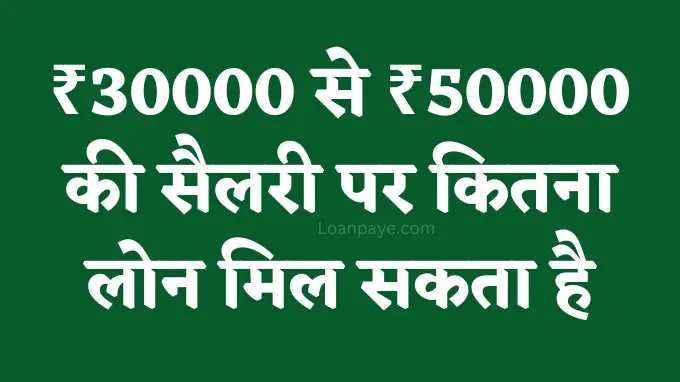 30000 se 50000 ki salary par kitna loan mil sakta hai in hindi