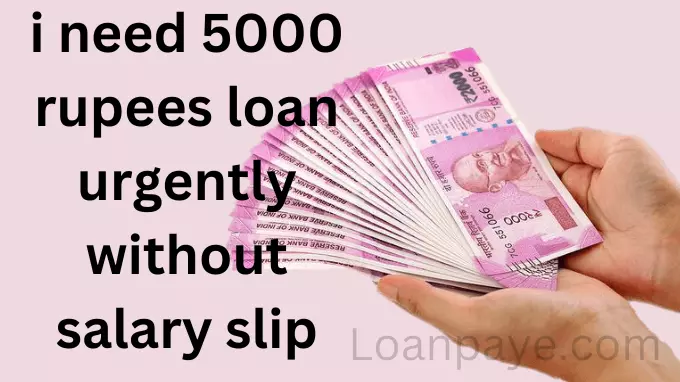 i need 5000 rupees loan urgently without salary slip