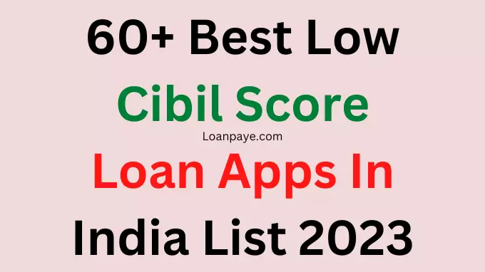 60+ Best Low Cibil Score Loan Apps In India List 2023