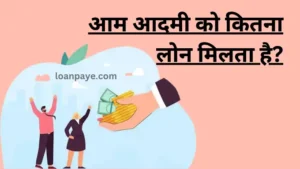 aam admi ko kitna loan milta hai