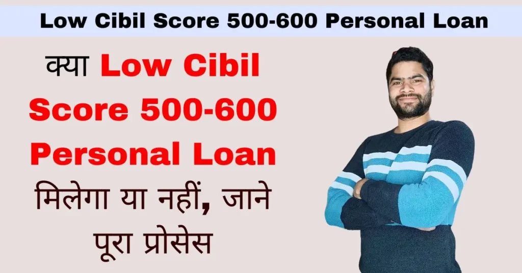 क्या Low Cibil Score 500-600 Personal Loan मिलेगा या नहीं,   जाने पूरा प्रोसेस